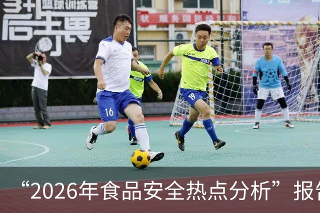 “2026年食品安全热点分析”报告出炉