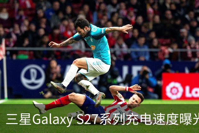 三星Galaxy S27系列充电速度曝光 基础款连续七代停留在25W