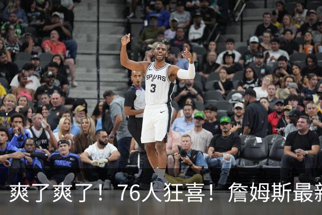 爽了爽了！76人狂喜！詹姆斯最新历史纪录