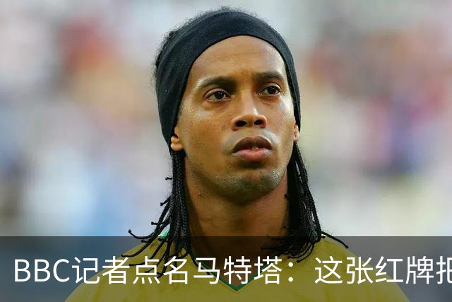 BBC记者点名马特塔：这张红牌把萨热坑惨了